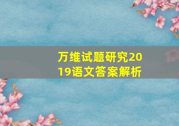 万维试题研究2019语文答案解析