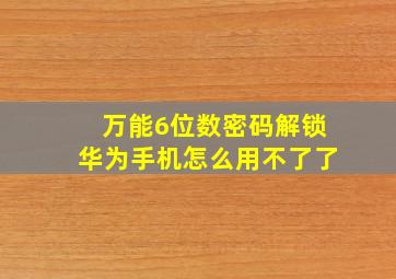 万能6位数密码解锁华为手机怎么用不了了