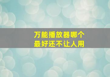 万能播放器哪个最好还不让人用