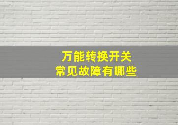 万能转换开关常见故障有哪些