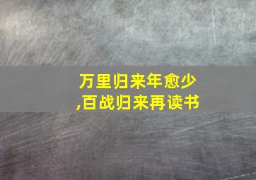 万里归来年愈少,百战归来再读书