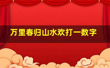 万里春归山水欢打一数字