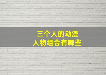 三个人的动漫人物组合有哪些