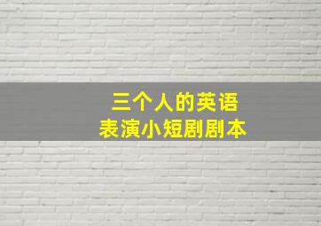 三个人的英语表演小短剧剧本