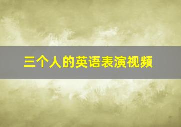 三个人的英语表演视频