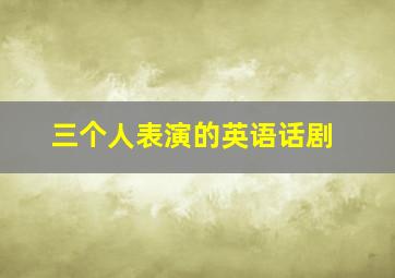 三个人表演的英语话剧