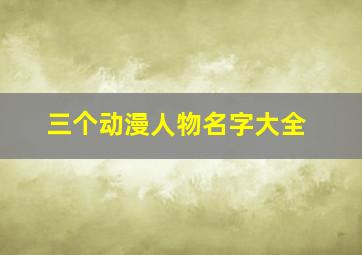 三个动漫人物名字大全