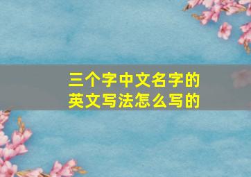 三个字中文名字的英文写法怎么写的