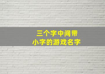 三个字中间带小字的游戏名字