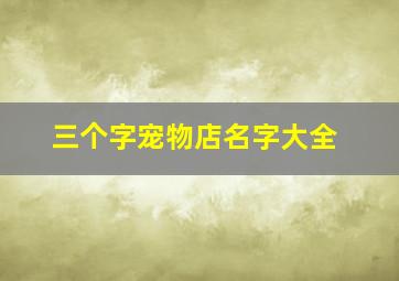 三个字宠物店名字大全