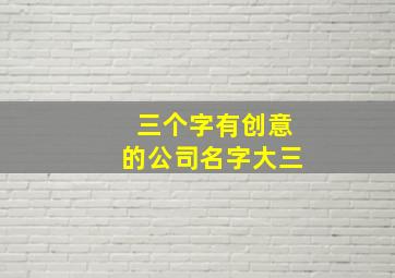 三个字有创意的公司名字大三