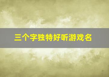 三个字独特好听游戏名