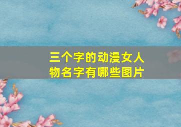 三个字的动漫女人物名字有哪些图片