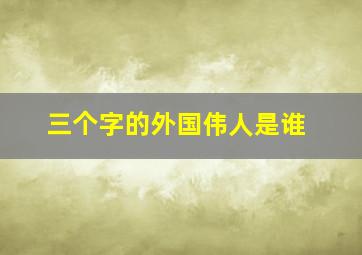 三个字的外国伟人是谁