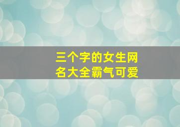 三个字的女生网名大全霸气可爱