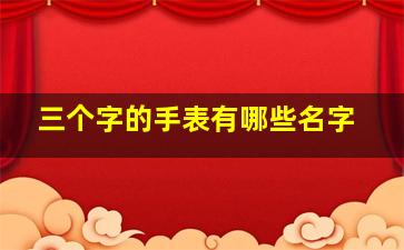 三个字的手表有哪些名字