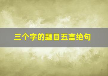 三个字的题目五言绝句