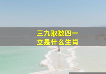 三九取数四一立是什么生肖