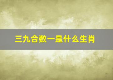 三九合数一是什么生肖