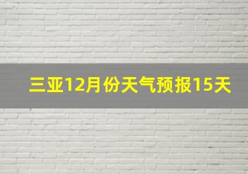 三亚12月份天气预报15天