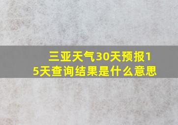 三亚天气30天预报15天查询结果是什么意思