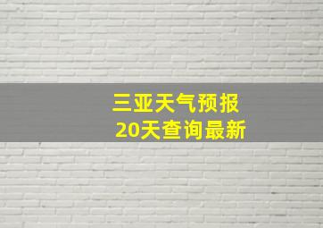 三亚天气预报20天查询最新