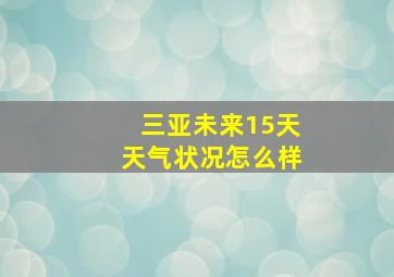 三亚未来15天天气状况怎么样