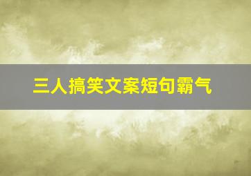 三人搞笑文案短句霸气