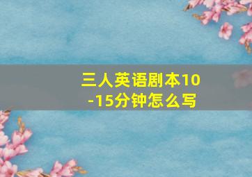 三人英语剧本10-15分钟怎么写