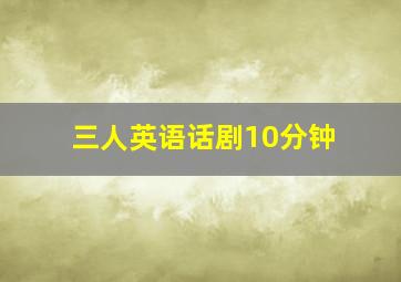 三人英语话剧10分钟