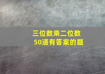 三位数乘二位数50道有答案的题