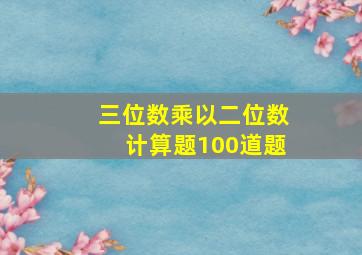 三位数乘以二位数计算题100道题