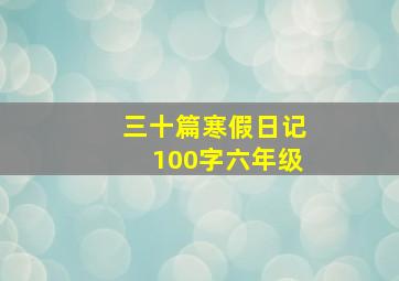 三十篇寒假日记100字六年级