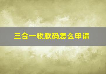 三合一收款码怎么申请