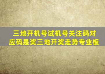 三地开机号试机号关注码对应码是奖三地开奖走势专业板