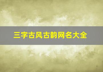 三字古风古韵网名大全