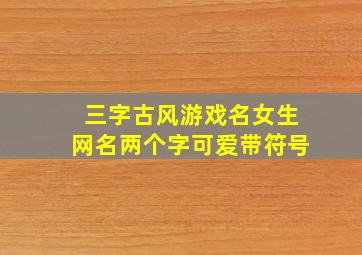 三字古风游戏名女生网名两个字可爱带符号