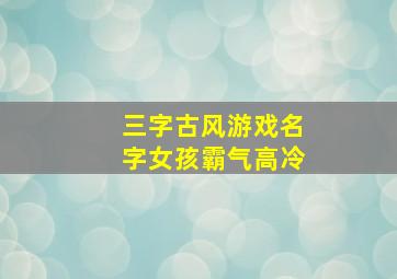 三字古风游戏名字女孩霸气高冷