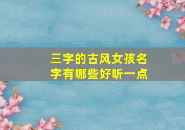 三字的古风女孩名字有哪些好听一点