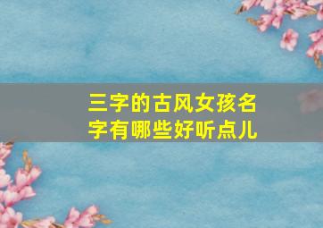 三字的古风女孩名字有哪些好听点儿