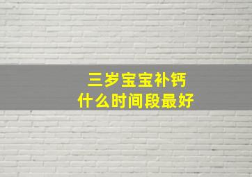 三岁宝宝补钙什么时间段最好