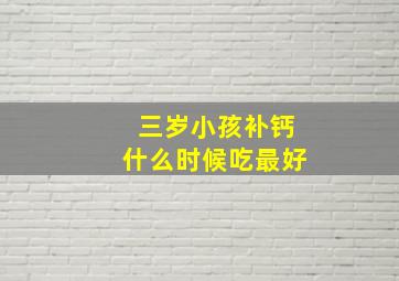 三岁小孩补钙什么时候吃最好