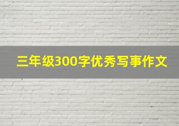 三年级300字优秀写事作文