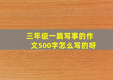 三年级一篇写事的作文500字怎么写的呀