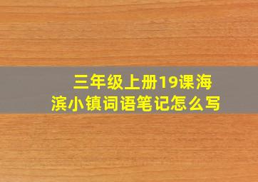 三年级上册19课海滨小镇词语笔记怎么写