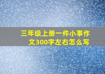 三年级上册一件小事作文300字左右怎么写