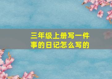 三年级上册写一件事的日记怎么写的