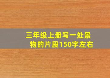 三年级上册写一处景物的片段150字左右