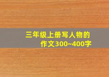 三年级上册写人物的作文300~400字