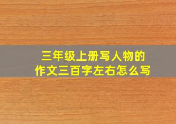 三年级上册写人物的作文三百字左右怎么写